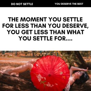 The MOMENT YOU SETTLE FOR LESS THAN YOU DESERVE YOU GET LESS THAN WHAT